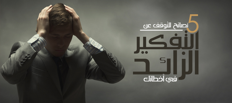 5 نصائح لعدم التفكير في الاخطاء 5 نصائح لعدم التفكير في الاخطاء